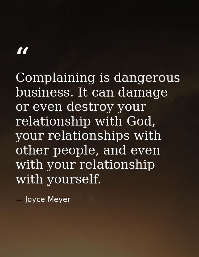 Complaining is dangerous business. It can damage or even destroy your relationship with God, your relationships with oth — Joyce Meyer