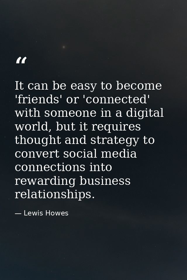It can be easy to become 'friends' or 'connected' with someone in a digital world, but it requires thought and strategy  — Lewis Howes