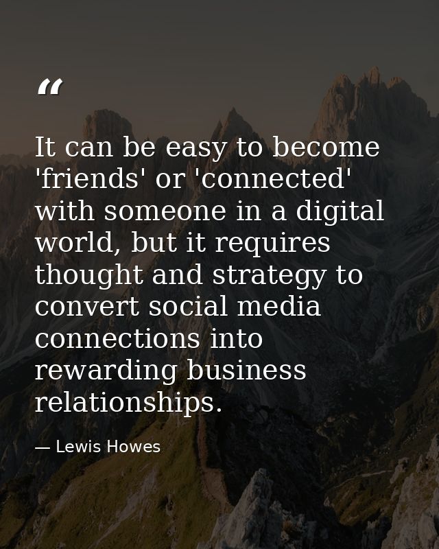 It can be easy to become 'friends' or 'connected' with someone in a digital world, but it requires thought and strategy  — Lewis Howes