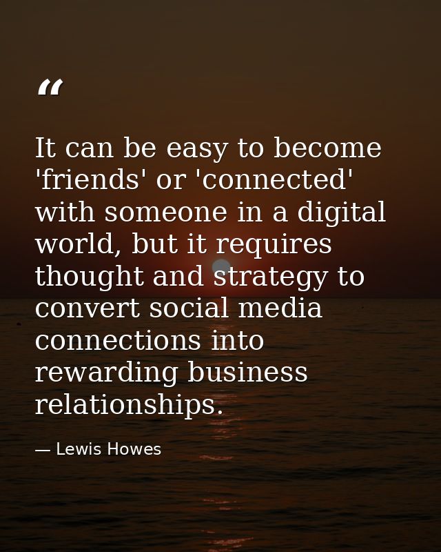 It can be easy to become 'friends' or 'connected' with someone in a digital world, but it requires thought and strategy  — Lewis Howes