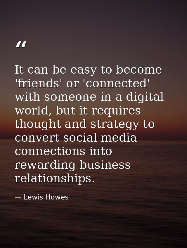 It can be easy to become 'friends' or 'connected' with someone in a digital world, but it requires thought and strategy  — Lewis Howes
