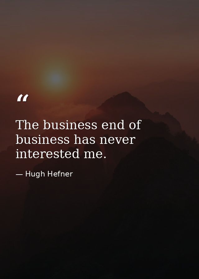 The business end of business has never interested me. — Hugh Hefner
