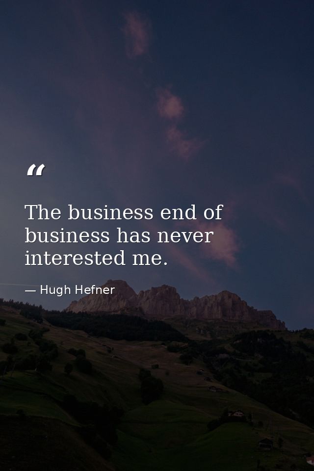 The business end of business has never interested me. — Hugh Hefner