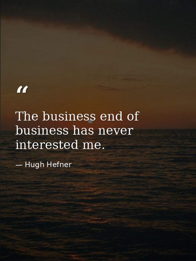 The business end of business has never interested me. — Hugh Hefner