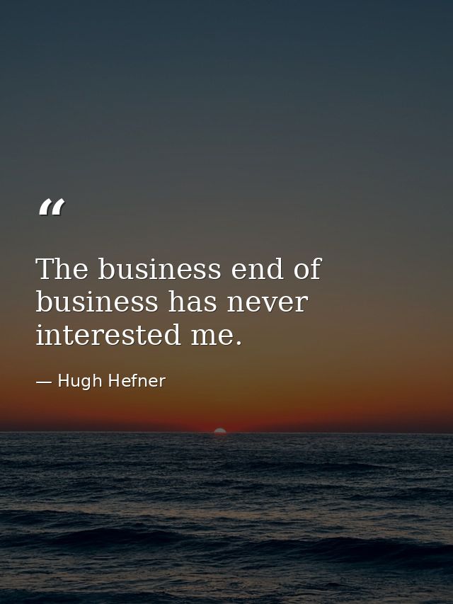 The business end of business has never interested me. — Hugh Hefner