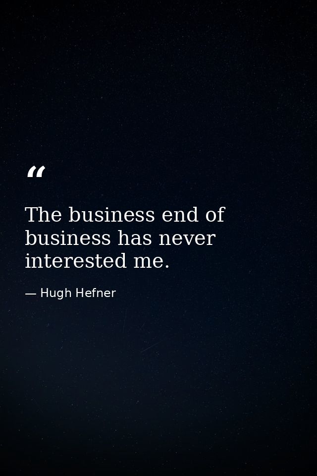 The business end of business has never interested me. — Hugh Hefner
