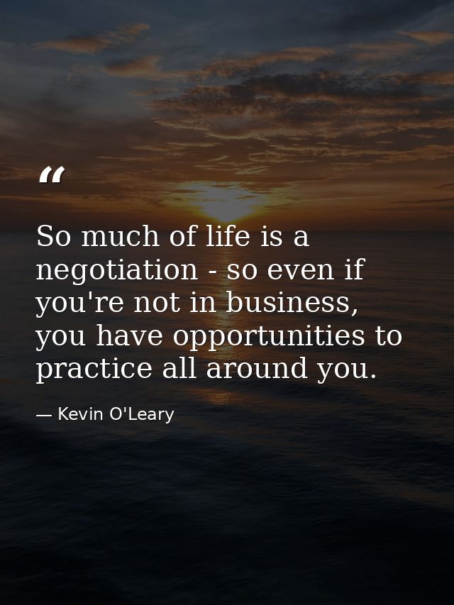 So much of life is a negotiation - so even if you're not in business, you have opportunities to practice all around you. — Kevin O'Leary