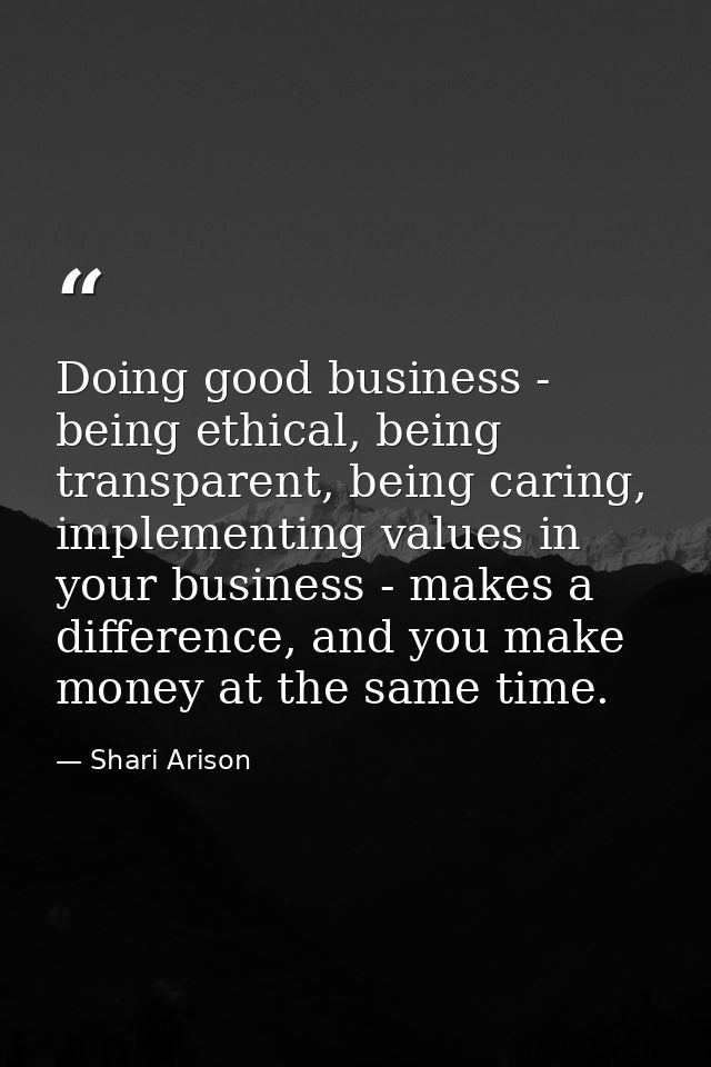 Doing good business - being ethical, being transparent, being caring, implementing values in your business - makes a dif — Shari Arison
