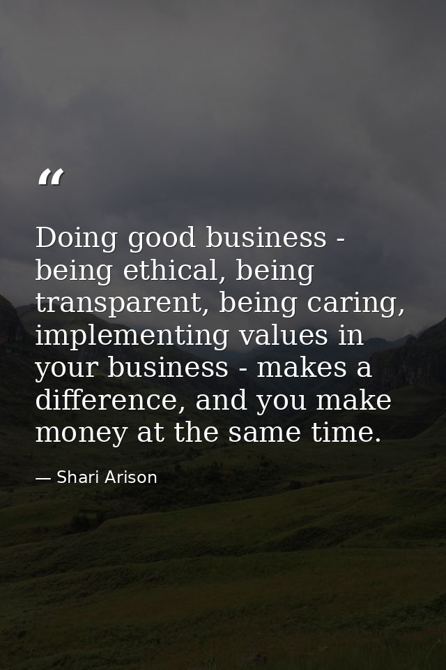 Doing good business - being ethical, being transparent, being caring, implementing values in your business - makes a dif — Shari Arison