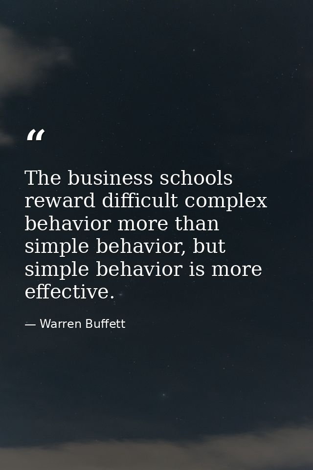 The business schools reward difficult complex behavior more than simple behavior, but simple behavior is more effective. — Warren Buffett