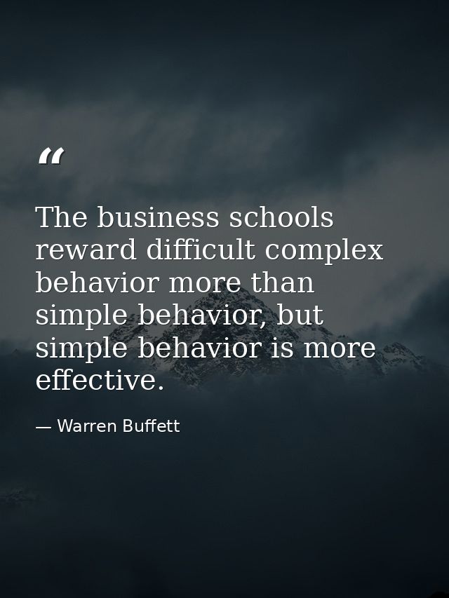 The business schools reward difficult complex behavior more than simple behavior, but simple behavior is more effective. — Warren Buffett