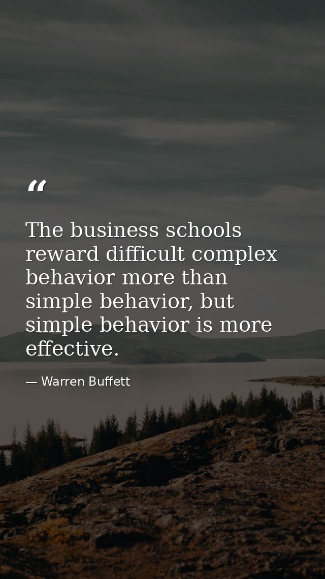The business schools reward difficult complex behavior more than simple behavior, but simple behavior is more effective. — Warren Buffett