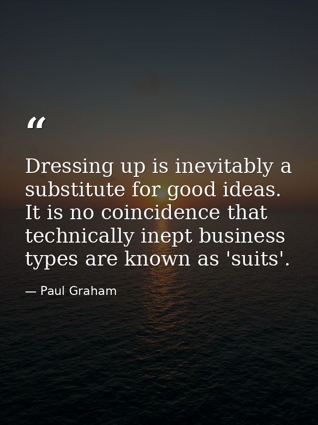 Dressing up is inevitably a substitute for good ideas. It is no coincidence that technically inept business types are kn — Paul Graham