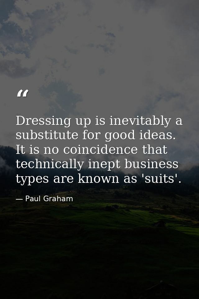 Dressing up is inevitably a substitute for good ideas. It is no coincidence that technically inept business types are kn — Paul Graham