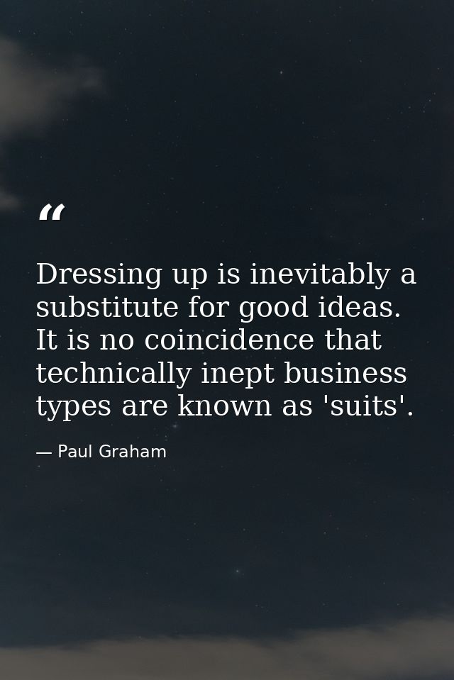 Dressing up is inevitably a substitute for good ideas. It is no coincidence that technically inept business types are kn — Paul Graham