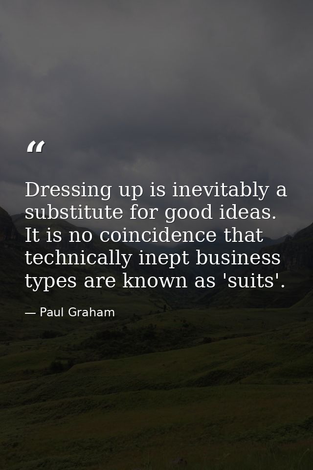 Dressing up is inevitably a substitute for good ideas. It is no coincidence that technically inept business types are kn — Paul Graham