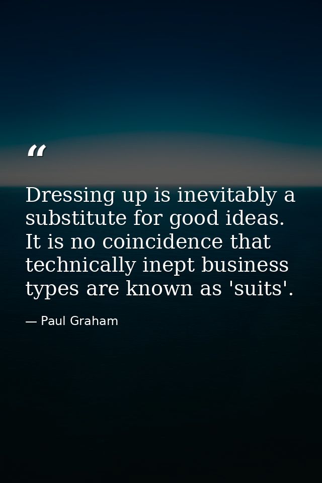 Dressing up is inevitably a substitute for good ideas. It is no coincidence that technically inept business types are kn — Paul Graham
