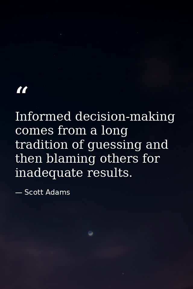 Informed decision-making comes from a long tradition of guessing and then blaming others for inadequate results. — Scott Adams