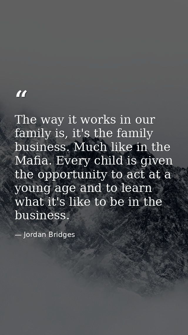 The way it works in our family is, it's the family business. Much like in the Mafia. Every child is given the opportunit — Jordan Bridges