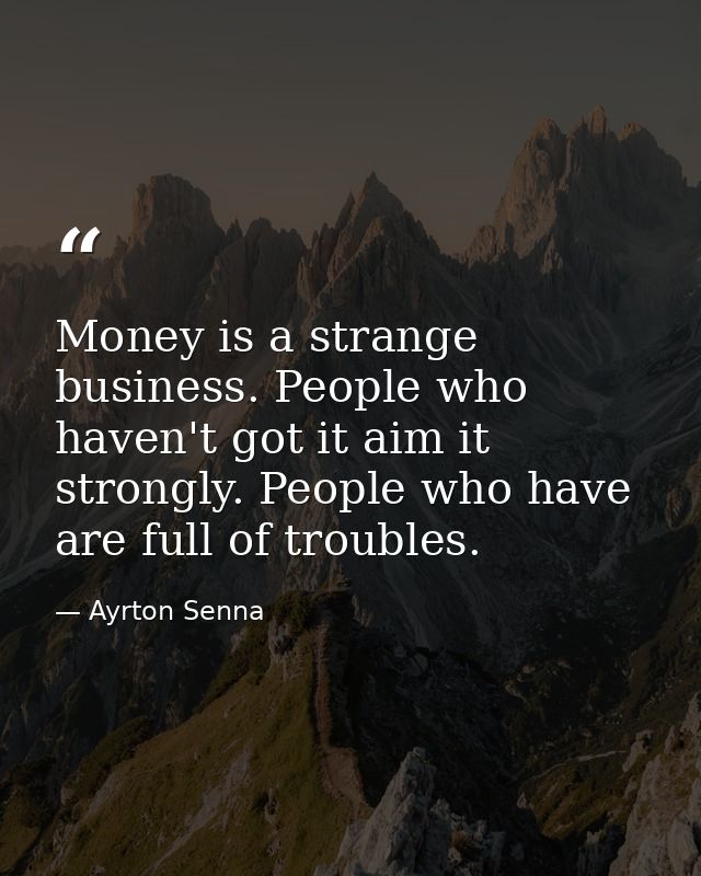 Money is a strange business. People who haven't got it aim it strongly. People who have are full of troubles. — Ayrton Senna