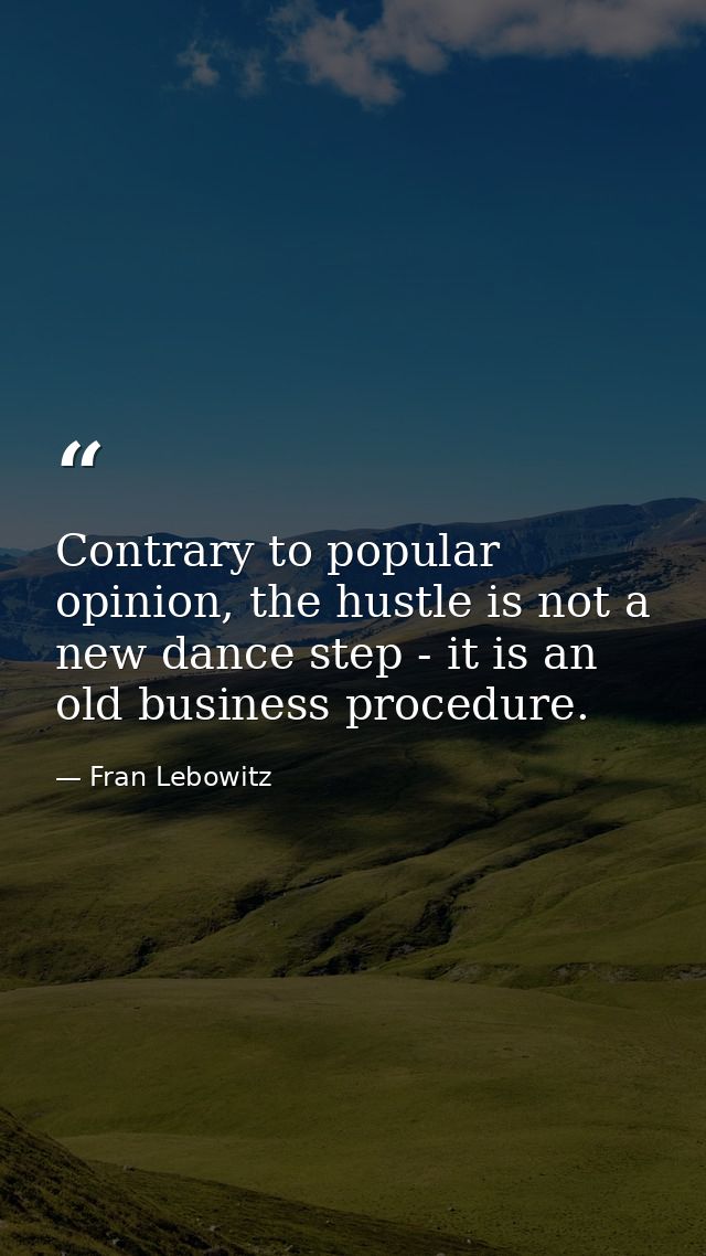 Contrary to popular opinion, the hustle is not a new dance step - it is an old business procedure. — Fran Lebowitz