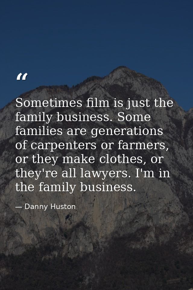Sometimes film is just the family business. Some families are generations of carpenters or farmers, or they make clothes — Danny Huston