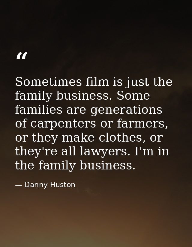 Sometimes film is just the family business. Some families are generations of carpenters or farmers, or they make clothes — Danny Huston
