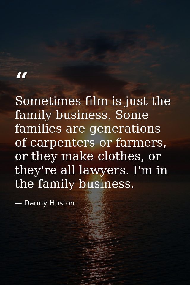 Sometimes film is just the family business. Some families are generations of carpenters or farmers, or they make clothes — Danny Huston