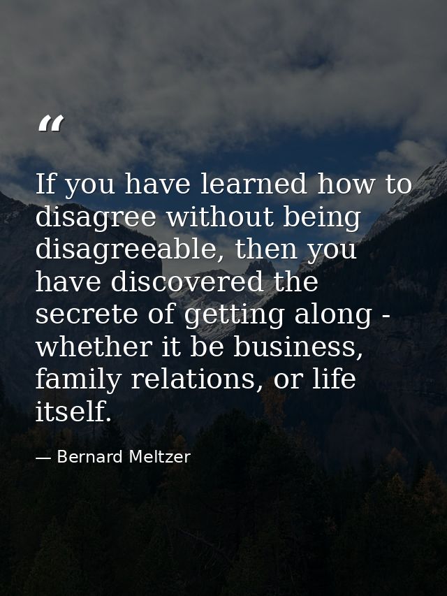 If you have learned how to disagree without being disagreeable, then you have discovered the secrete of getting along -  — Bernard Meltzer