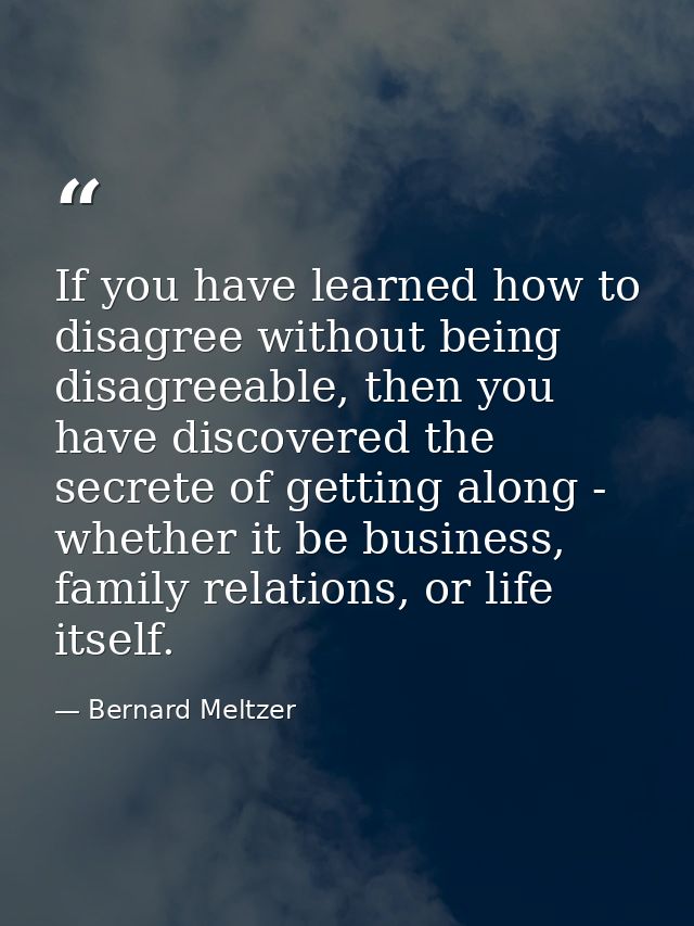 If you have learned how to disagree without being disagreeable, then you have discovered the secrete of getting along -  — Bernard Meltzer