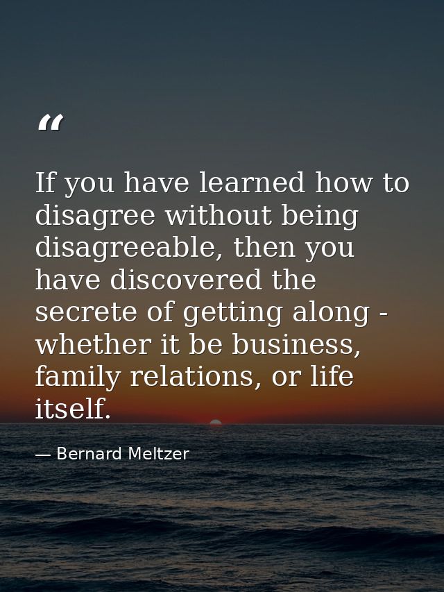 If you have learned how to disagree without being disagreeable, then you have discovered the secrete of getting along -  — Bernard Meltzer