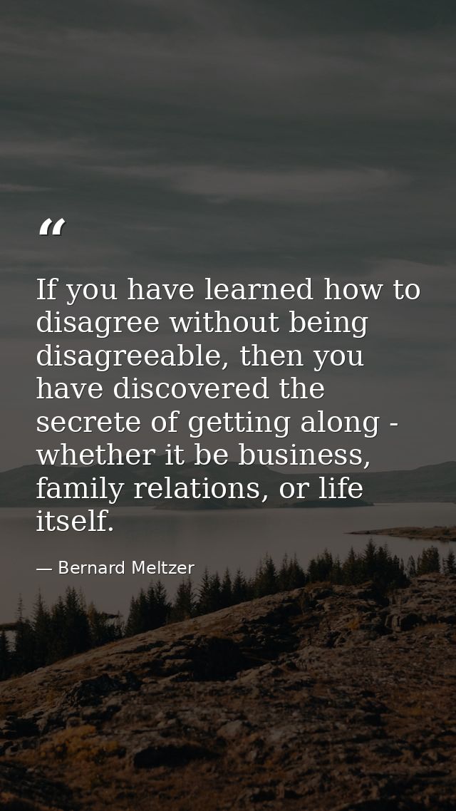 If you have learned how to disagree without being disagreeable, then you have discovered the secrete of getting along -  — Bernard Meltzer