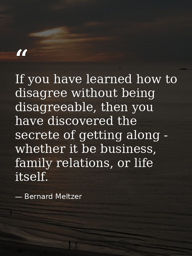 If you have learned how to disagree without being disagreeable, then you have discovered the secrete of getting along -  — Bernard Meltzer
