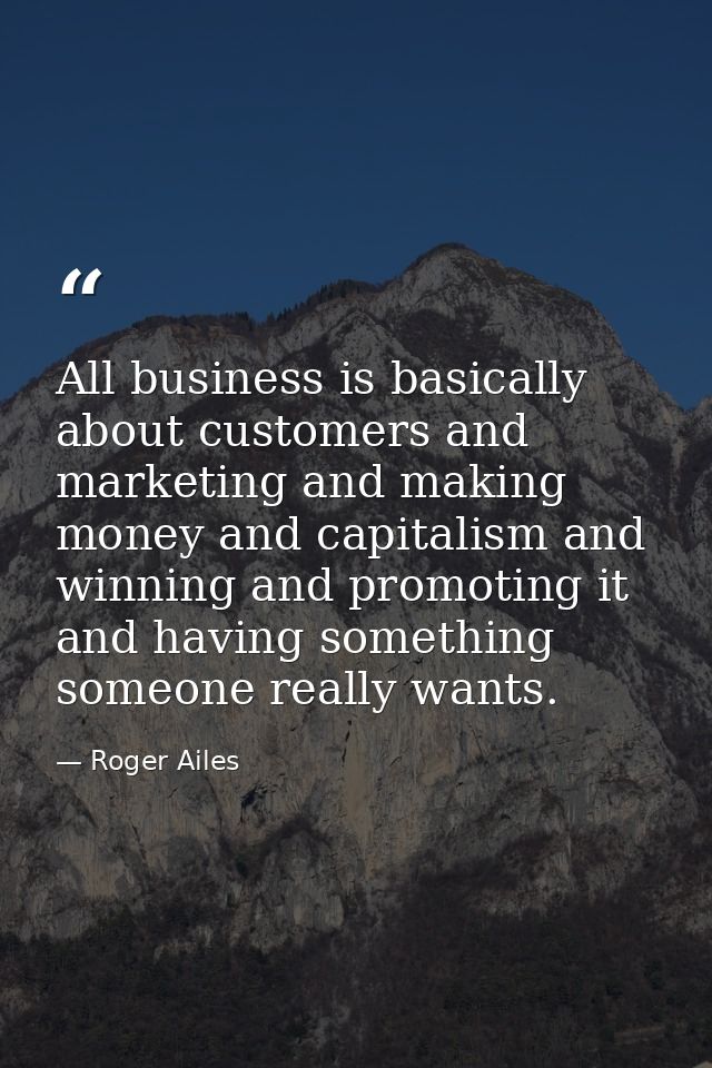 All business is basically about customers and marketing and making money and capitalism and winning and promoting it and — Roger Ailes