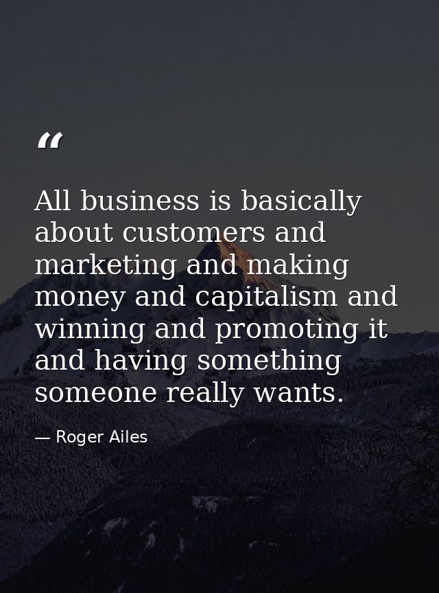 All business is basically about customers and marketing and making money and capitalism and winning and promoting it and — Roger Ailes