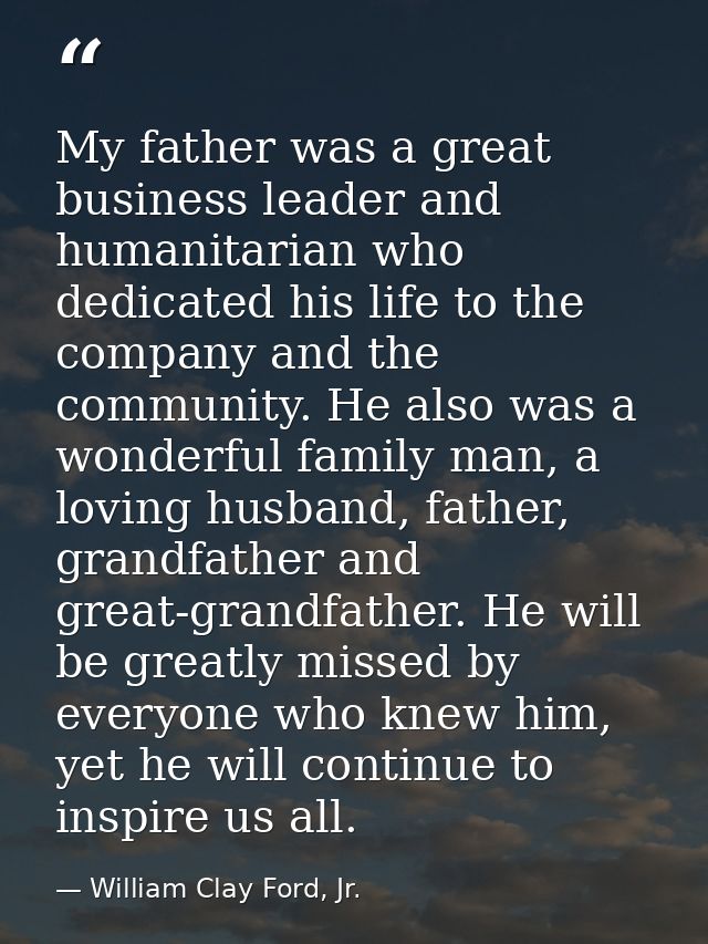 My father was a great business leader and humanitarian who dedicated his life to the company and the community. He also  — William Clay Ford, Jr.