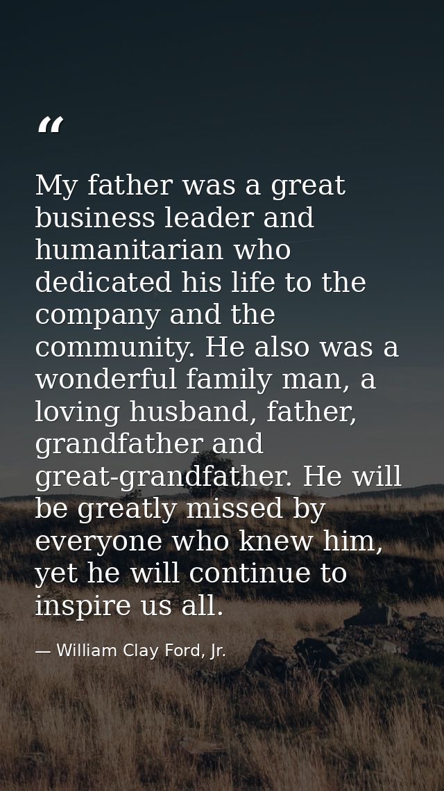 My father was a great business leader and humanitarian who dedicated his life to the company and the community. He also  — William Clay Ford, Jr.