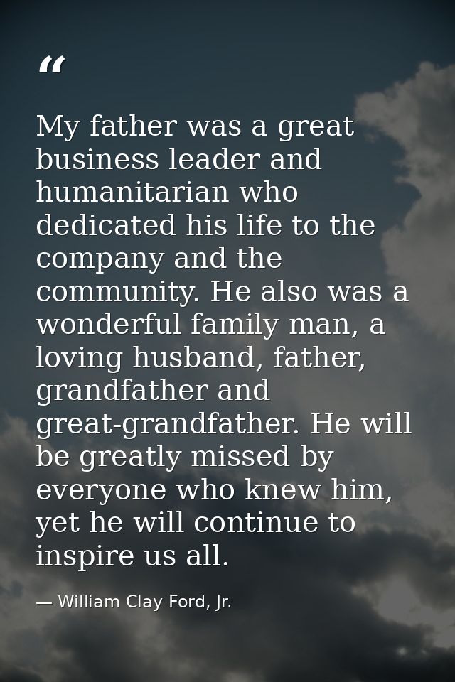 My father was a great business leader and humanitarian who dedicated his life to the company and the community. He also  — William Clay Ford, Jr.