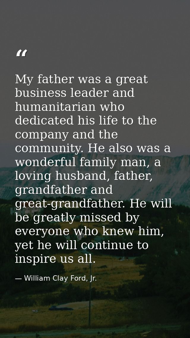 My father was a great business leader and humanitarian who dedicated his life to the company and the community. He also  — William Clay Ford, Jr.