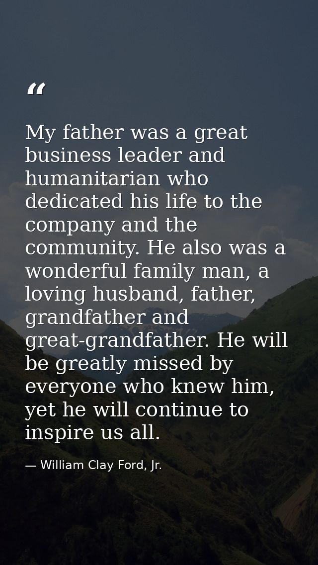 My father was a great business leader and humanitarian who dedicated his life to the company and the community. He also  — William Clay Ford, Jr.