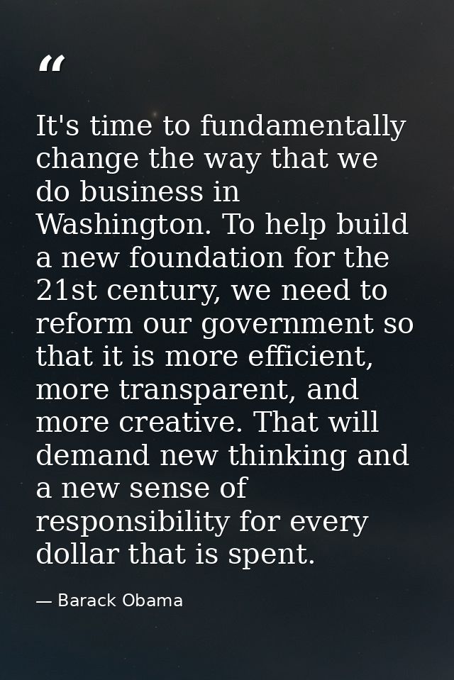 It's time to fundamentally change the way that we do business in Washington. To help build a new foundation for the 21st — Barack Obama