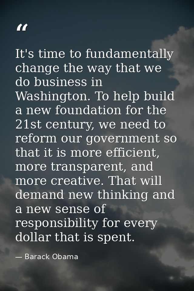 It's time to fundamentally change the way that we do business in Washington. To help build a new foundation for the 21st — Barack Obama