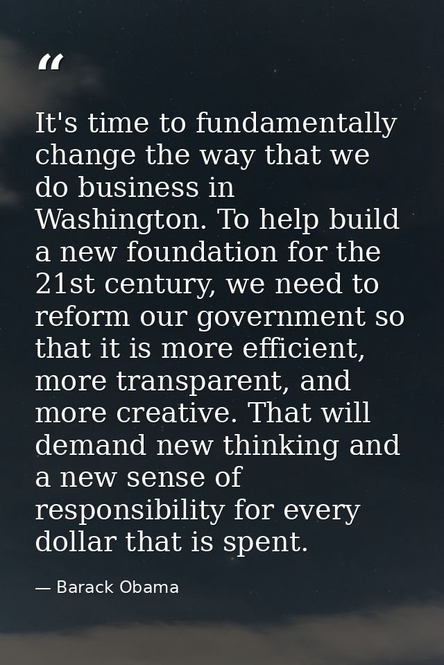 It's time to fundamentally change the way that we do business in Washington. To help build a new foundation for the 21st — Barack Obama