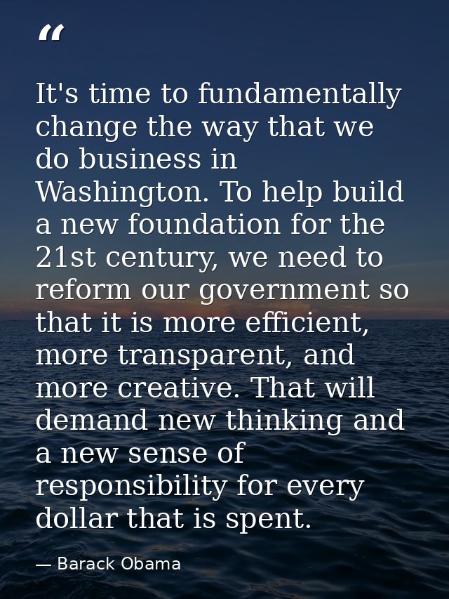 It's time to fundamentally change the way that we do business in Washington. To help build a new foundation for the 21st — Barack Obama