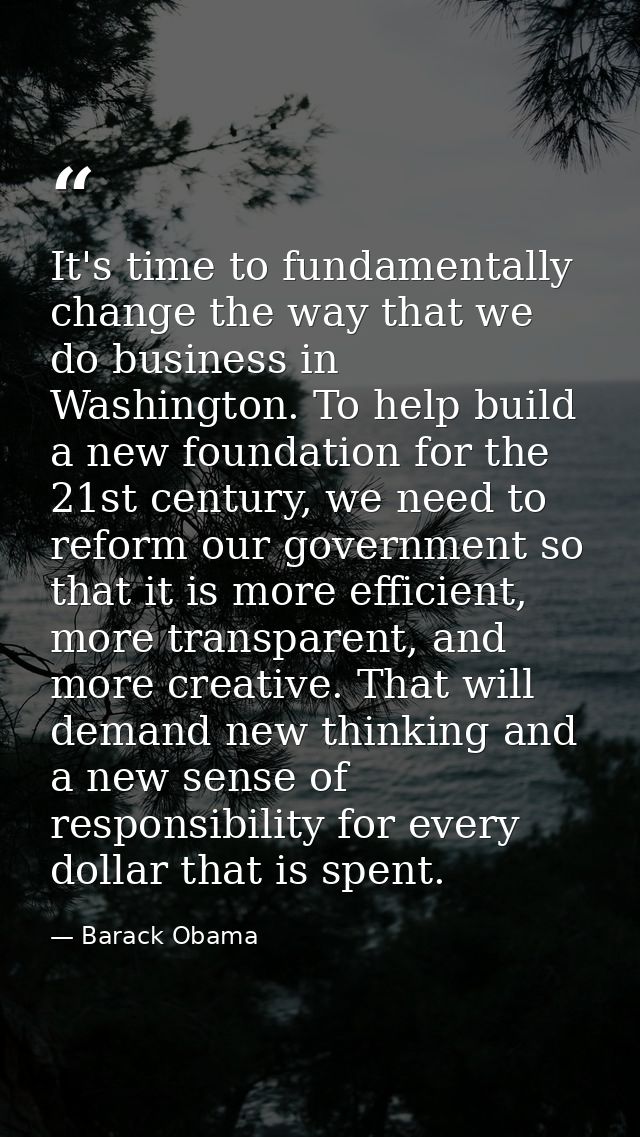 It's time to fundamentally change the way that we do business in Washington. To help build a new foundation for the 21st — Barack Obama