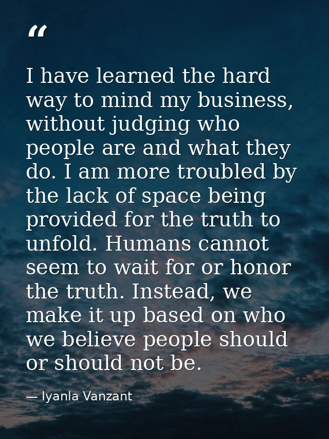 I have learned the hard way to mind my business, without judging who people are and what they do. I am more troubled by  — Iyanla Vanzant