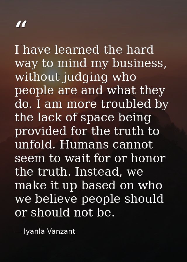 I have learned the hard way to mind my business, without judging who people are and what they do. I am more troubled by  — Iyanla Vanzant