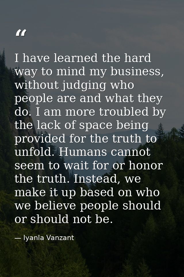 I have learned the hard way to mind my business, without judging who people are and what they do. I am more troubled by  — Iyanla Vanzant