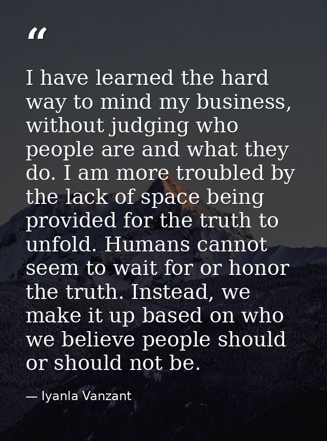 I have learned the hard way to mind my business, without judging who people are and what they do. I am more troubled by  — Iyanla Vanzant