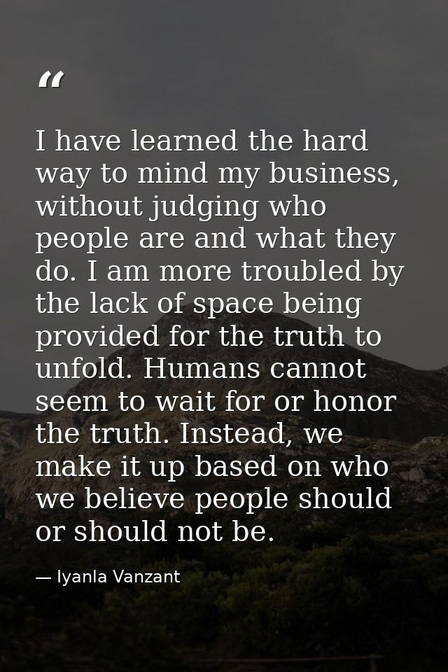 I have learned the hard way to mind my business, without judging who people are and what they do. I am more troubled by  — Iyanla Vanzant